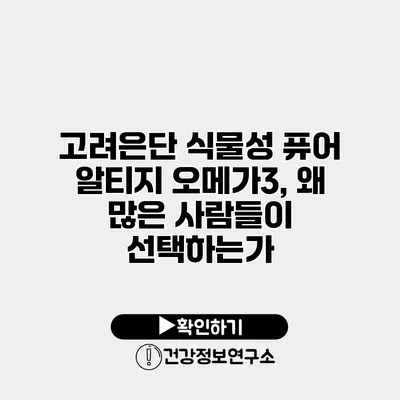고려은단 식물성 퓨어 알티지 오메가3, 왜 많은 사람들이 선택하는가?