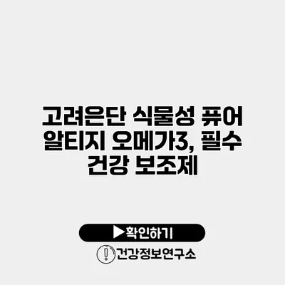고려은단 식물성 퓨어 알티지 오메가3, 필수 건강 보조제