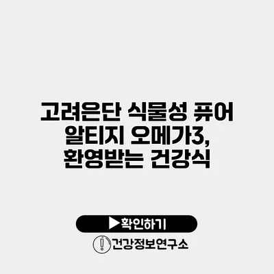 고려은단 식물성 퓨어 알티지 오메가3, 환영받는 건강식