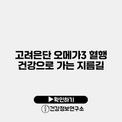 고려은단 오메가3 혈행 건강으로 가는 지름길
