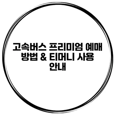 고속버스 프리미엄 예매 방법 & 티머니 사용 안내