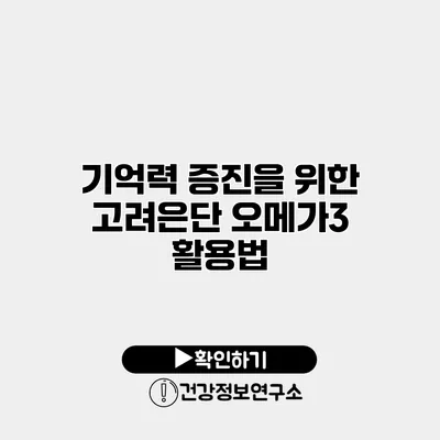 기억력 증진을 위한 고려은단 오메가3 활용법