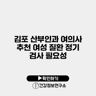 김포 산부인과 여의사 추천 여성 질환 정기 검사 필요성