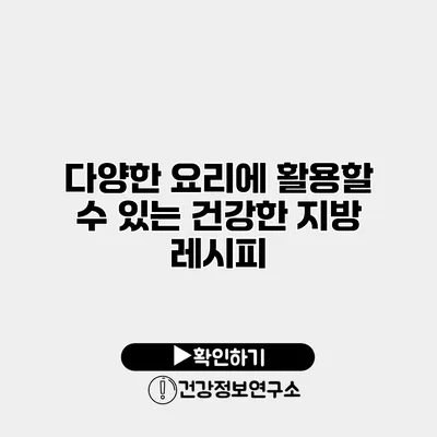 다양한 요리에 활용할 수 있는 건강한 지방 레시피