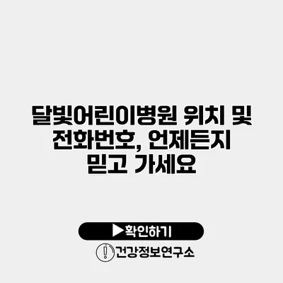 달빛어린이병원 위치 및 전화번호, 언제든지 믿고 가세요