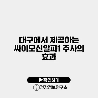 대구에서 제공하는 싸이모신알파1 주사의 효과