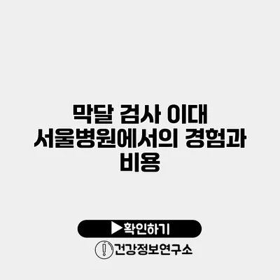 막달 검사 이대 서울병원에서의 경험과 비용