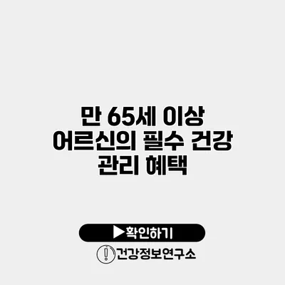 만 65세 이상 어르신의 필수 건강 관리 혜택