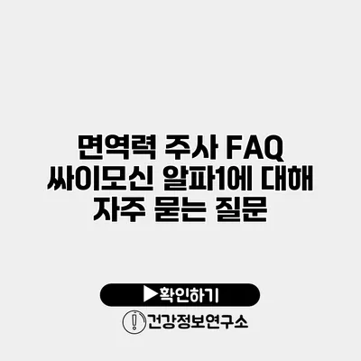 면역력 주사 FAQ 싸이모신 알파1에 대해 자주 묻는 질문
