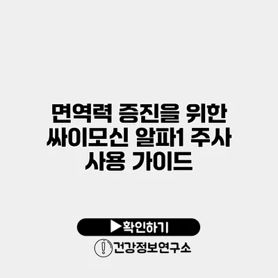 면역력 증진을 위한 싸이모신 알파1 주사 사용 가이드