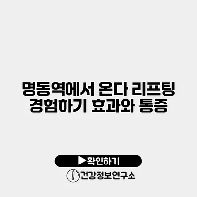 명동역에서 온다 리프팅 경험하기 효과와 통증