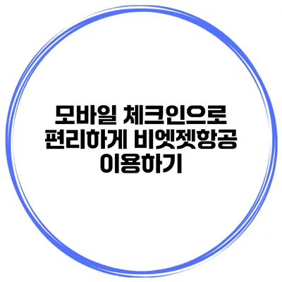 모바일 체크인으로 편리하게 비엣젯항공 이용하기