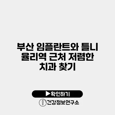 부산 임플란트와 틀니 율리역 근처 저렴한 치과 찾기