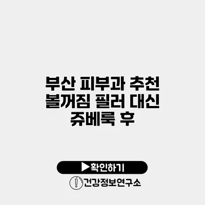 부산 피부과 추천 볼꺼짐 필러 대신 쥬베룩 후