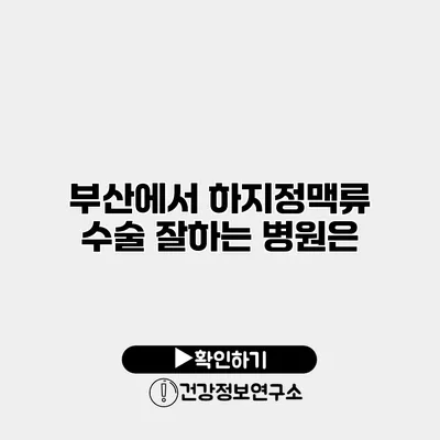 부산에서 하지정맥류 수술 잘하는 병원은?
