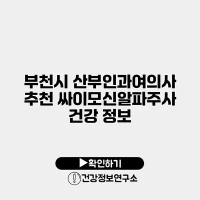 부천시 산부인과여의사 추천 싸이모신알파주사 건강 정보