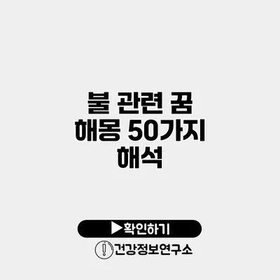 불 관련 꿈 해몽 50가지 해석