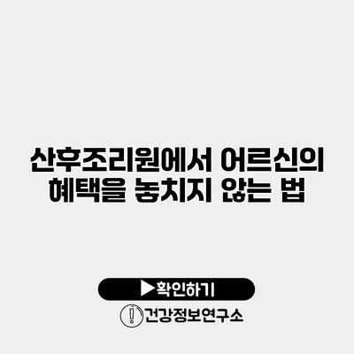 산후조리원에서 어르신의 혜택을 놓치지 않는 법