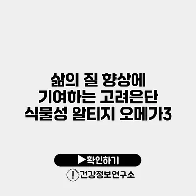 삶의 질 향상에 기여하는 고려은단 식물성 알티지 오메가3