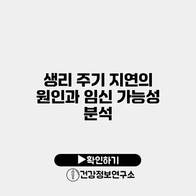 생리 주기 지연의 원인과 임신 가능성 분석