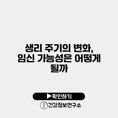 생리 주기의 변화, 임신 가능성은 어떻게 될까?
