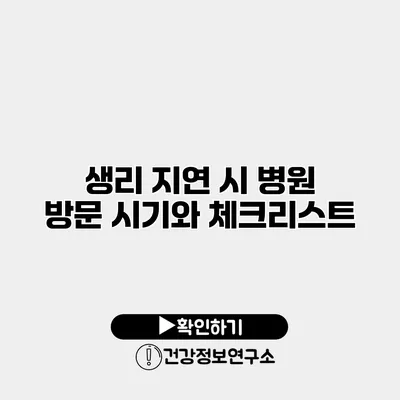 생리 지연 시 병원 방문 시기와 체크리스트
