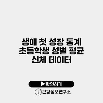 생애 첫 성장 통계 초등학생 성별 평균 신체 데이터