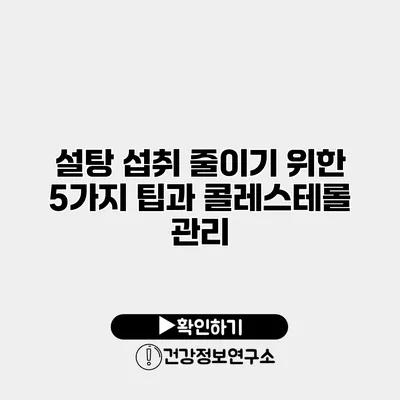 설탕 섭취 줄이기 위한 5가지 팁과 콜레스테롤 관리
