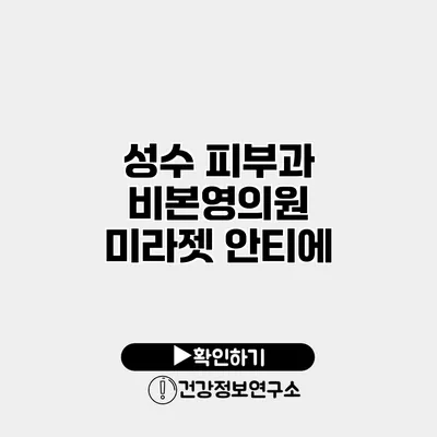 성수 피부과 비본영의원 미라젯 안티에