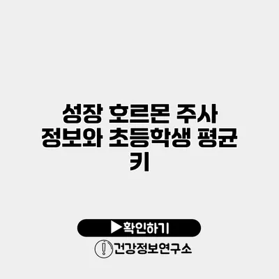 성장 호르몬 주사 정보와 초등학생 평균 키
