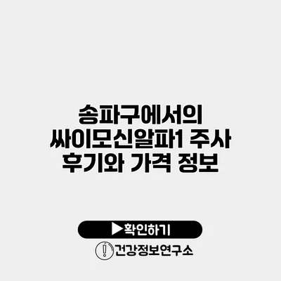 송파구에서의 싸이모신알파1 주사 후기와 가격 정보