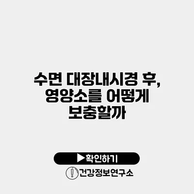 수면 대장내시경 후, 영양소를 어떻게 보충할까?