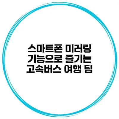 스마트폰 미러링 기능으로 즐기는 고속버스 여행 팁