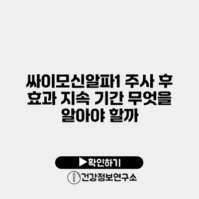 싸이모신알파1 주사 후 효과 지속 기간 무엇을 알아야 할까?