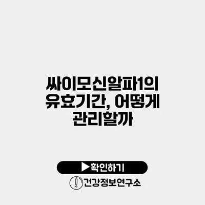 싸이모신알파1의 유효기간, 어떻게 관리할까?