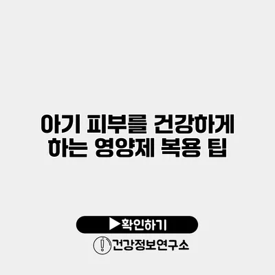 아기 피부를 건강하게 하는 영양제 복용 팁
