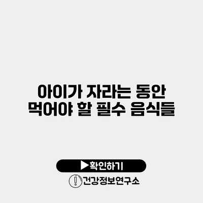 아이가 자라는 동안 먹어야 할 필수 음식들