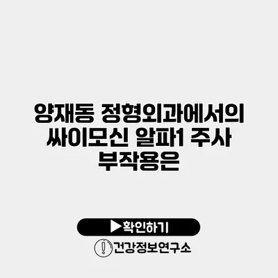 양재동 정형외과에서의 싸이모신 알파1 주사 부작용은?