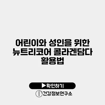 어린이와 성인을 위한 뉴트리코어 콜라겐담다 활용법
