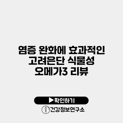 염증 완화에 효과적인 고려은단 식물성 오메가3 리뷰