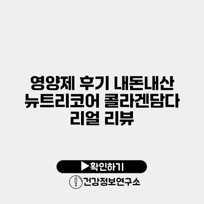 영양제 후기 내돈내산 뉴트리코어 콜라겐담다 리얼 리뷰