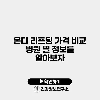 온다 리프팅 가격 비교 병원 별 정보를 알아보자