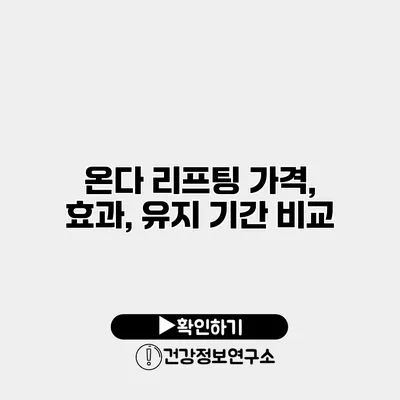 온다 리프팅 가격, 효과, 유지 기간 비교