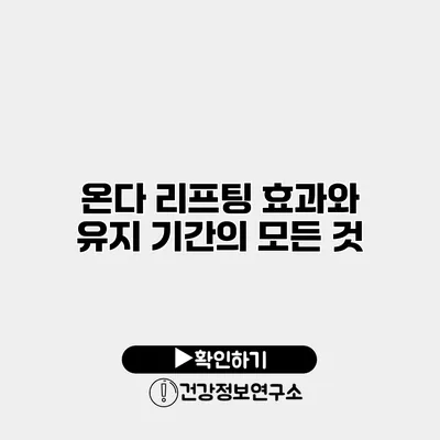 온다 리프팅 효과와 유지 기간의 모든 것