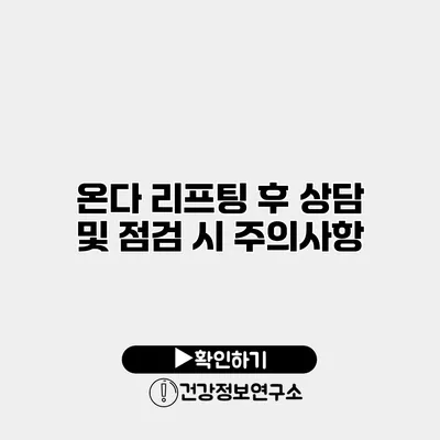 온다 리프팅 후 상담 및 점검 시 주의사항