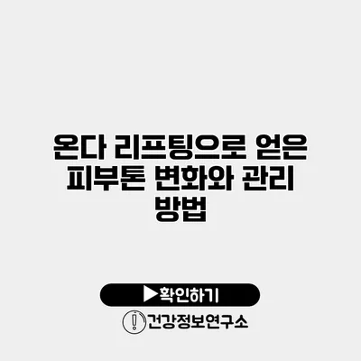 온다 리프팅으로 얻은 피부톤 변화와 관리 방법