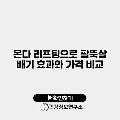 온다 리프팅으로 팔뚝살 빼기 효과와 가격 비교