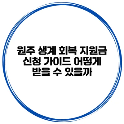 원주 생계 회복 지원금 신청 가이드 어떻게 받을 수 있을까?