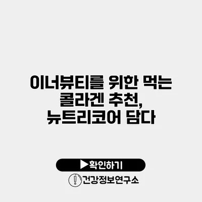이너뷰티를 위한 먹는 콜라겐 추천, 뉴트리코어 담다