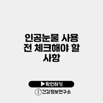 인공눈물 사용 전 체크해야 할 사항